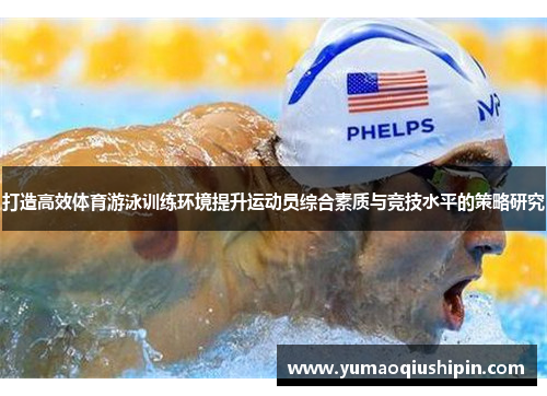打造高效体育游泳训练环境提升运动员综合素质与竞技水平的策略研究