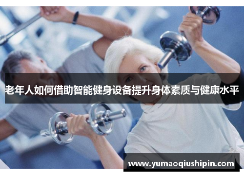 老年人如何借助智能健身设备提升身体素质与健康水平