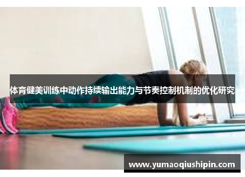 体育健美训练中动作持续输出能力与节奏控制机制的优化研究