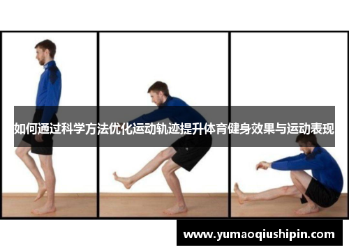 如何通过科学方法优化运动轨迹提升体育健身效果与运动表现